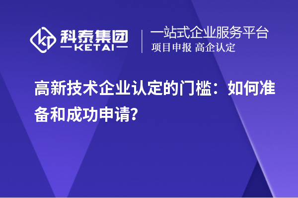 高新技術(shù)企業(yè)認(rèn)定的門檻：如何準(zhǔn)備和成功申請？