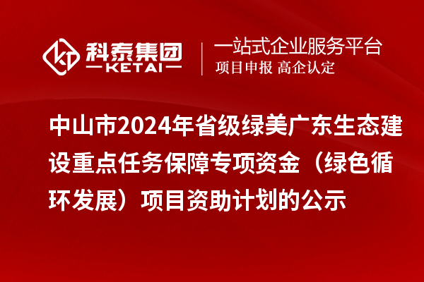 中山市2024年省級綠美廣東生態(tài)建設(shè)重點任務(wù)保障專項資金（綠色循環(huán)發(fā)展）項目資助計劃的公示