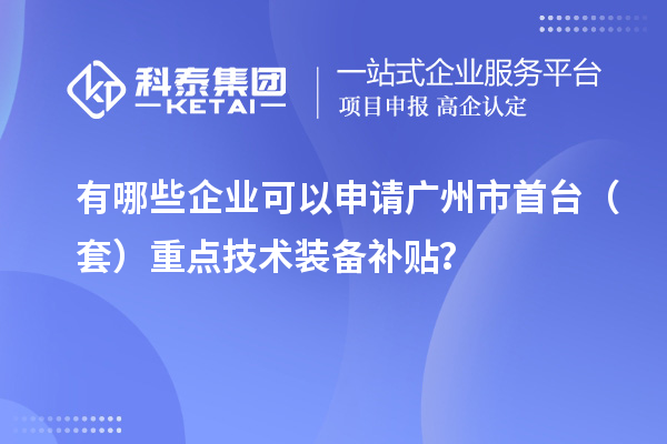 有哪些企業(yè)可以申請廣州市首臺（套）重點技術裝備補貼？