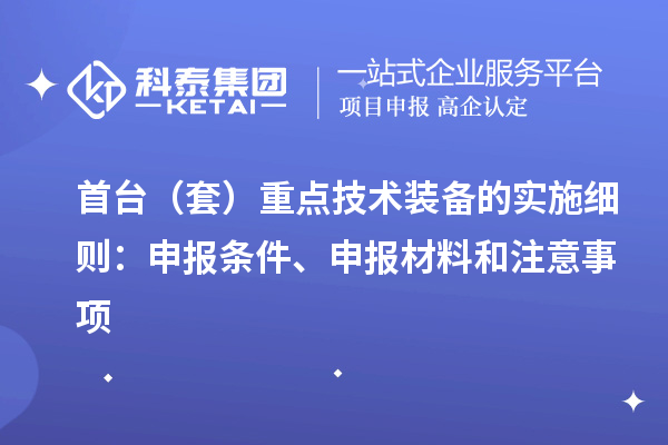 首臺（套）重點(diǎn)技術(shù)裝備的實(shí)施細(xì)則：申報(bào)條件、申報(bào)材料和注意事項(xiàng)