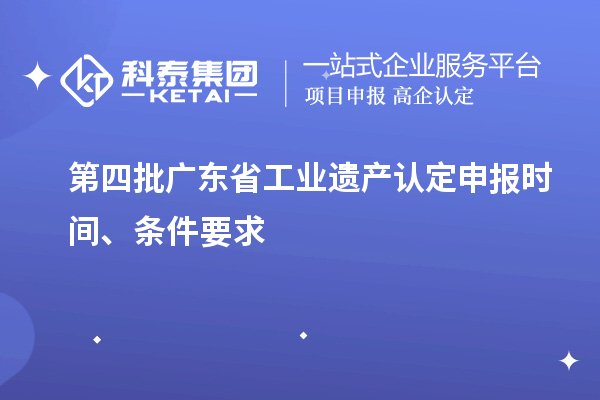 第四批廣東省工業(yè)遺產(chǎn)認(rèn)定申報(bào)時(shí)間、條件要求