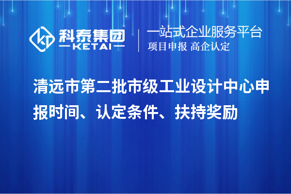 清遠(yuǎn)市第二批市級(jí)工業(yè)設(shè)計(jì)中心申報(bào)時(shí)間、認(rèn)定條件、扶持獎(jiǎng)勵(lì)