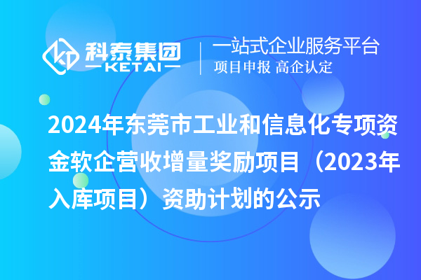 2024年東莞市工業(yè)和信息化專項(xiàng)資金軟企營(yíng)收增量獎(jiǎng)勵(lì)項(xiàng)目（2023年入庫(kù)項(xiàng)目）資助計(jì)劃的公示