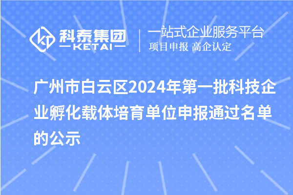 廣州市白云區(qū)2024年第一批科技企業(yè)孵化載體培育單位申報(bào)通過(guò)名單的公示