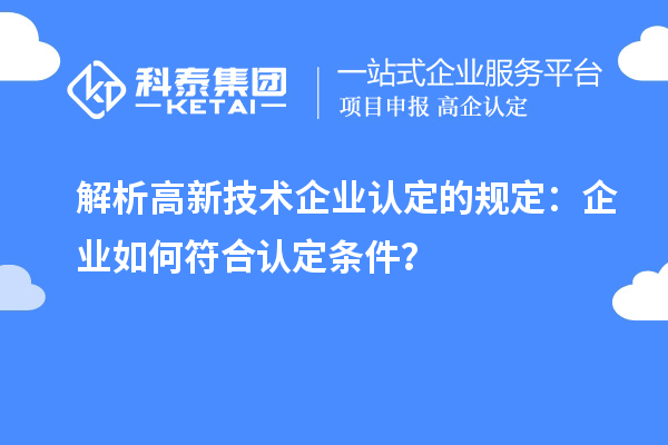 解析高新技術(shù)企業(yè)認(rèn)定的規(guī)定：企業(yè)如何符合認(rèn)定條件？