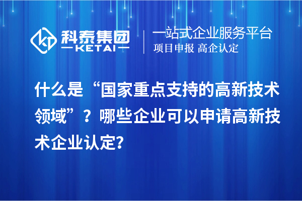 什么是“國家重點(diǎn)支持的高新技術(shù)領(lǐng)域”？哪些企業(yè)可以申請(qǐng)<a href=http://armta.com target=_blank class=infotextkey>高新技術(shù)企業(yè)認(rèn)定</a>？