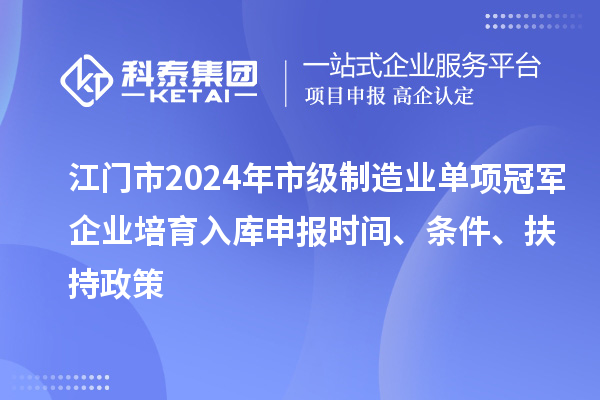 江門(mén)市2024年市級(jí)制造業(yè)單項(xiàng)冠軍企業(yè)培育入庫(kù)申報(bào)時(shí)間、條件、扶持政策