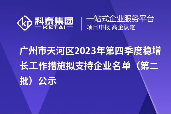 廣州市天河區(qū)2023年第四季度穩(wěn)增長工作措施擬支持企業(yè)名單（第二批）公示