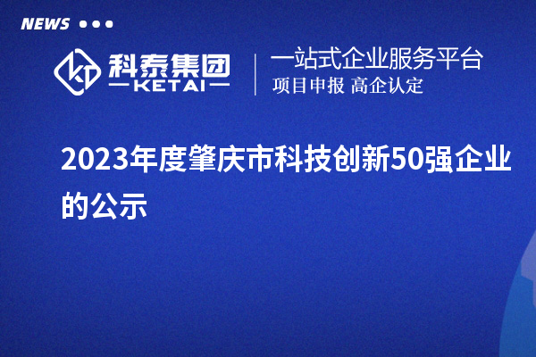 2023年度肇慶市科技創(chuàng)新50強企業(yè)的公示