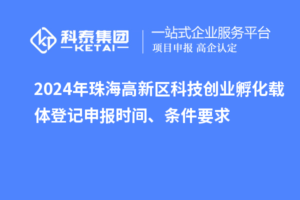 2024年珠海高新區(qū)科技創(chuàng)業(yè)孵化載體登記申報(bào)時(shí)間、條件要求