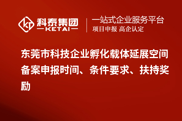 東莞市科技企業(yè)孵化載體延展空間備案申報時間、條件要求、扶持獎勵