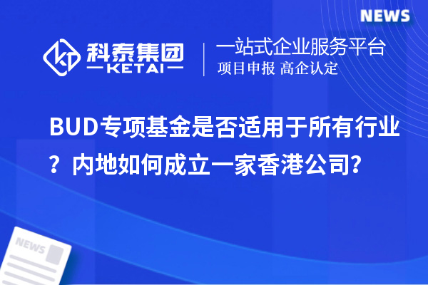 BUD專項(xiàng)基金是否適用于所有行業(yè)？內(nèi)地如何成立一家香港公司？