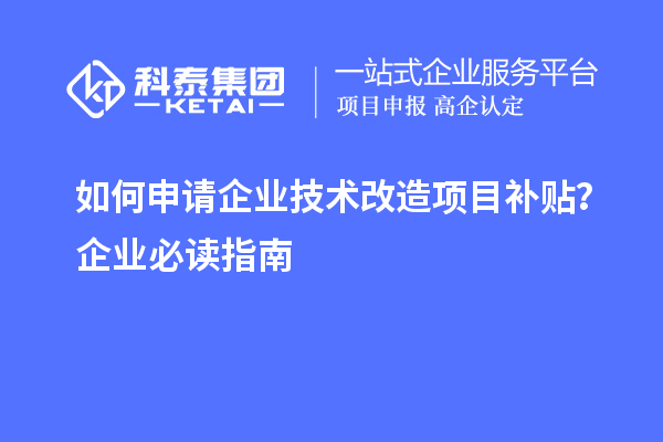 如何申請(qǐng)企業(yè)技術(shù)改造項(xiàng)目補(bǔ)貼？企業(yè)必讀指南