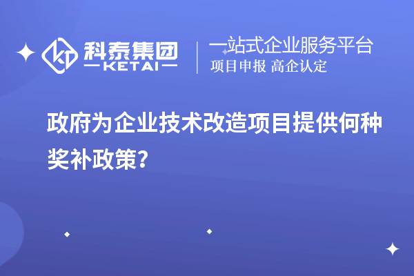 政府為企業(yè)技術(shù)改造項(xiàng)目提供何種獎(jiǎng)補(bǔ)政策？