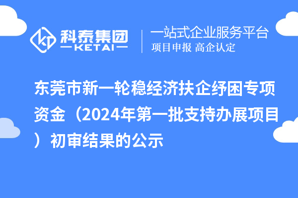 東莞市新一輪穩(wěn)經(jīng)濟(jì)扶企紓困專項(xiàng)資金（2024年第一批支持辦展項(xiàng)目）初審結(jié)果的公示