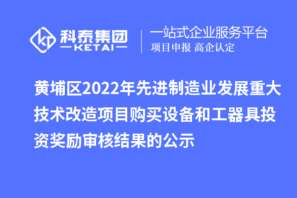 黃埔區(qū)2022年先進(jìn)制造業(yè)發(fā)展重大技術(shù)改造項目購買設(shè)備和工器具投資獎勵審核結(jié)果的公示