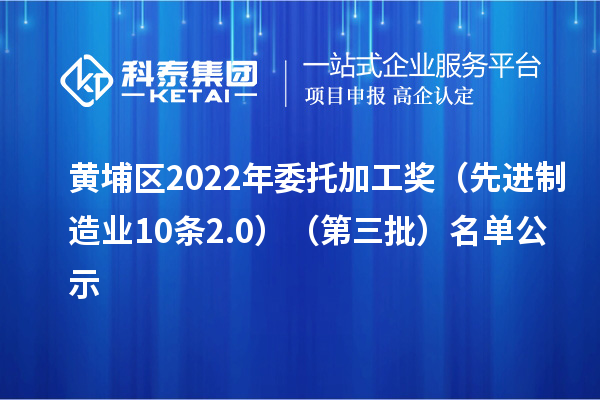 黃埔區(qū)2022年委托加工獎(jiǎng)（先進(jìn)制造業(yè)10條2.0）（第三批）名單公示