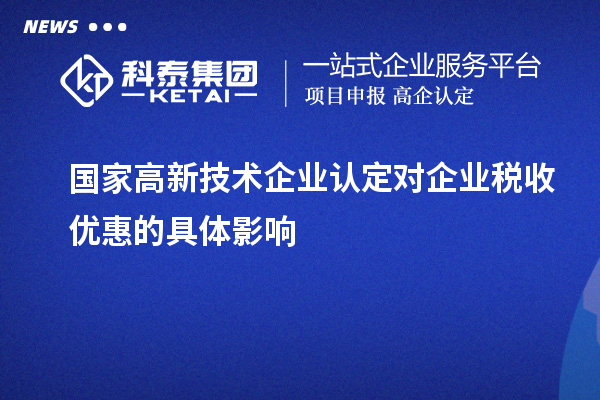 國家高新技術(shù)企業(yè)認定對企業(yè)稅收優(yōu)惠的具體影響