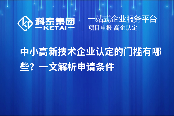 中小高新技術(shù)企業(yè)認(rèn)定的門檻有哪些？一文解析申請(qǐng)條件