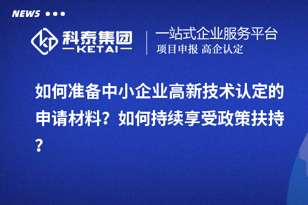 如何準備中小企業(yè)高新技術認定的申請材料？如何持續(xù)享受政策扶持？