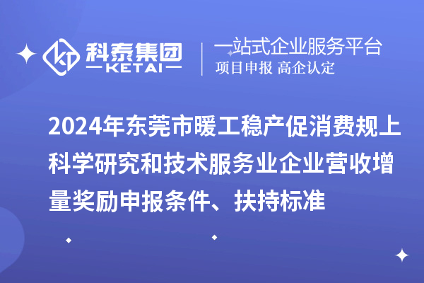 2024年?yáng)|莞市暖工穩(wěn)產(chǎn)促消費(fèi)規(guī)上科學(xué)研究和技術(shù)服務(wù)業(yè)企業(yè)營(yíng)收增量獎(jiǎng)勵(lì)申報(bào)條件、扶持標(biāo)準(zhǔn)