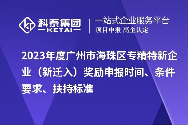 2023年度廣州市海珠區(qū)專精特新企業(yè)（新遷入）獎(jiǎng)勵(lì)申報(bào)時(shí)間、條件要求、扶持標(biāo)準(zhǔn)