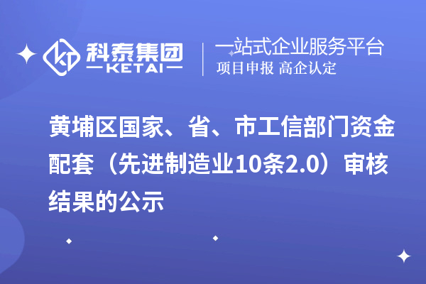 黃埔區(qū)國家、省、市工信部門資金配套（先進(jìn)制造業(yè)10條2.0）審核結(jié)果的公示