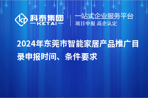 2024年東莞市智能家居產(chǎn)品推廣目錄申報時間、條件要求