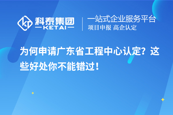 為何申請廣東省工程中心認(rèn)定？這些好處你不能錯過！