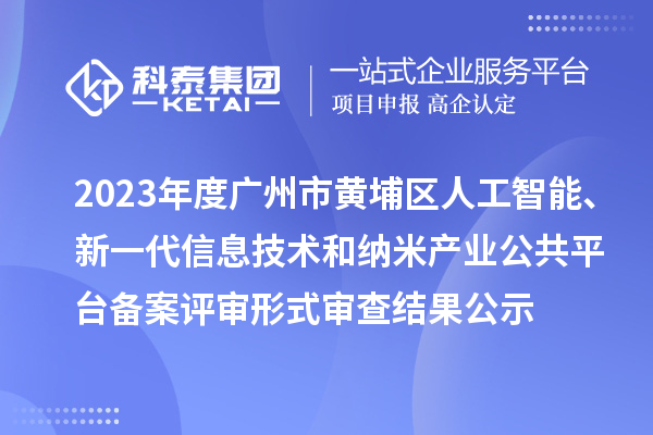 2023年度廣州市黃埔區(qū)人工智能、新一代信息技術(shù)和納米產(chǎn)業(yè)公共平臺(tái)備案評(píng)審形式審查結(jié)果公示