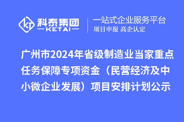 廣州市2024年省級制造業(yè)當(dāng)家重點任務(wù)保障專項資金（民營經(jīng)濟及中小微企業(yè)發(fā)展）項目安排計劃公示