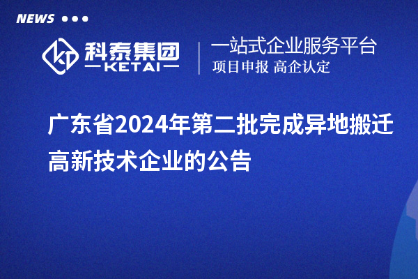 廣東省2024年第二批完成異地搬遷高新技術(shù)企業(yè)的公告