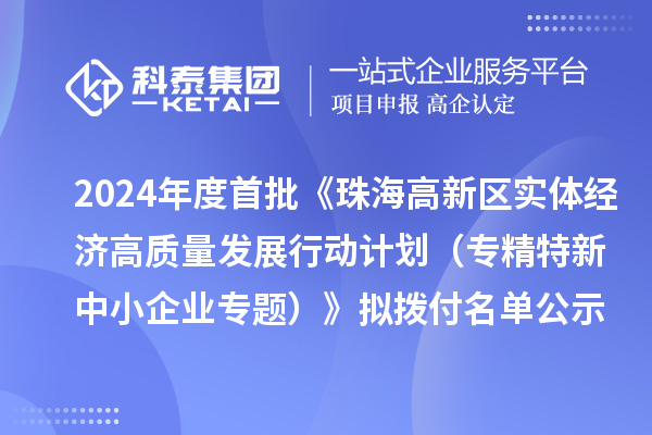 2024年度首批《珠海高新區(qū)實體經(jīng)濟高質量發(fā)展行動計劃（專精特新中小企業(yè)專題）》擬撥付名單公示