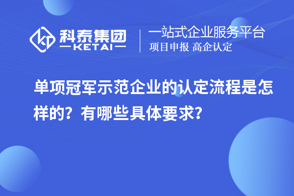 單項冠軍示范企業(yè)的認定流程是怎樣的？有哪些具體要求？