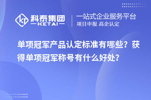 單項冠軍產(chǎn)品認定標準有哪些？獲得單項冠軍稱號有什么好處？