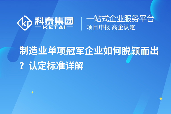 制造業(yè)單項冠軍企業(yè)如何脫穎而出？認定標準詳解