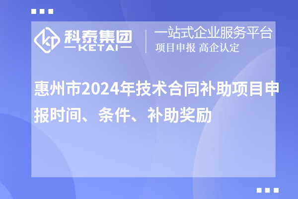 惠州市2024年技術(shù)合同補助項目申報時間、條件、補助獎勵