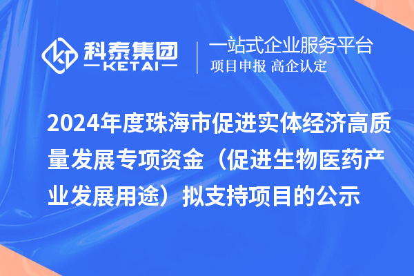 2024年度珠海市促進實體經(jīng)濟高質(zhì)量發(fā)展專項資金（促進生物醫(yī)藥產(chǎn)業(yè)發(fā)展用途）擬支持項目的公示