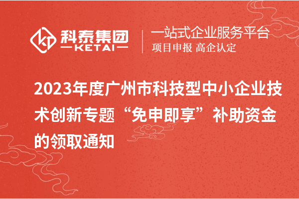 2023年度廣州市科技型中小企業(yè)技術(shù)創(chuàng)新專題“免申即享”補(bǔ)助資金的領(lǐng)取通知