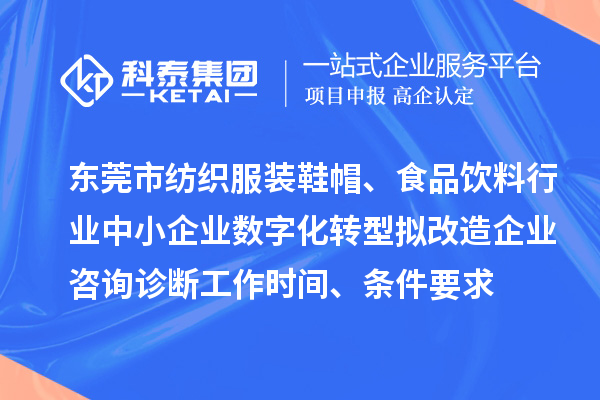 東莞市紡織服裝鞋帽、食品飲料行業(yè)中小企業(yè)數(shù)字化轉(zhuǎn)型擬改造企業(yè)咨詢?cè)\斷工作時(shí)間、條件要求