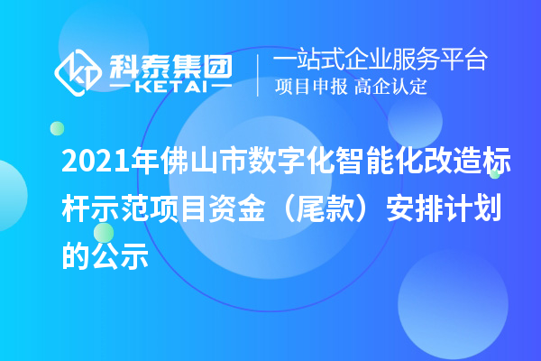 2021年佛山市數(shù)字化智能化改造標(biāo)桿示范項(xiàng)目資金（尾款）安排計劃的公示