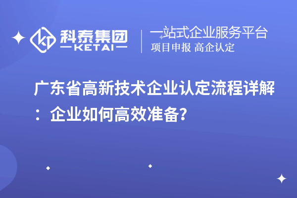 廣東省高新技術(shù)企業(yè)認(rèn)定流程詳解：企業(yè)如何高效準(zhǔn)備？