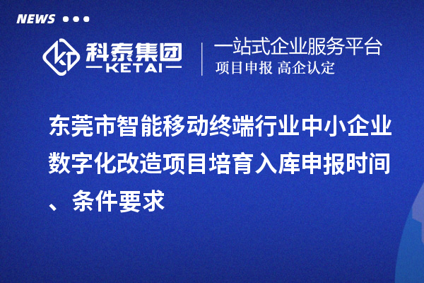 東莞市智能移動(dòng)終端行業(yè)中小企業(yè)數(shù)字化改造項(xiàng)目培育入庫(kù)申報(bào)時(shí)間、條件要求