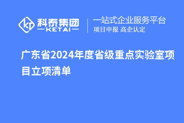 廣東省2024年度省級(jí)重點(diǎn)實(shí)驗(yàn)室項(xiàng)目立項(xiàng)清單