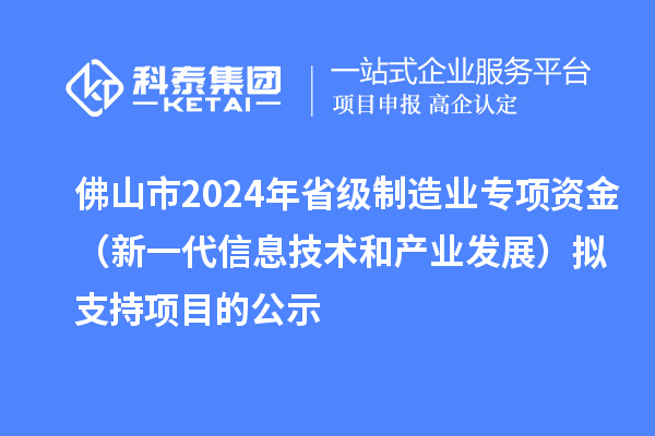 佛山市2024年省級制造業(yè)專項(xiàng)資金（新一代信息技術(shù)和產(chǎn)業(yè)發(fā)展）擬支持項(xiàng)目的公示