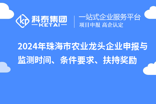 2024年珠海市農(nóng)業(yè)龍頭企業(yè)申報(bào)與監(jiān)測(cè)時(shí)間、條件要求、扶持獎(jiǎng)勵(lì)