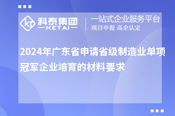 2024年廣東省申請省級制造業(yè)單項冠軍企業(yè)培育的材料要求