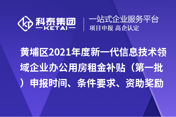 黃埔區(qū)2021年度新一代信息技術(shù)領(lǐng)域企業(yè)辦公用房租金補貼 （第一批）申報時間、條件要求、資助獎勵