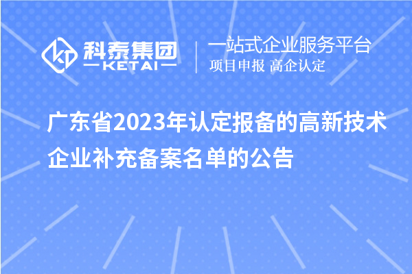 廣東省2023年認(rèn)定報(bào)備的高新技術(shù)企業(yè)補(bǔ)充備案名單的公告