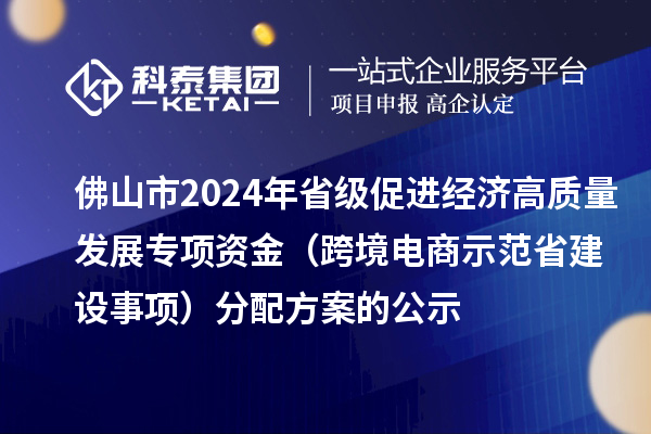 佛山市2024年省級(jí)促進(jìn)經(jīng)濟(jì)高質(zhì)量發(fā)展專項(xiàng)資金（跨境電商示范省建設(shè)事項(xiàng)）分配方案的公示